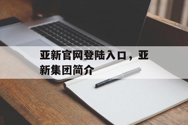 亚新官网登陆入口，亚新集团简介