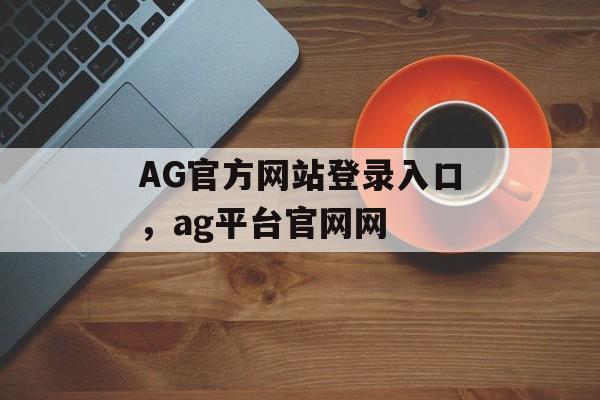 AG官方网站登录入口，ag平台官网网