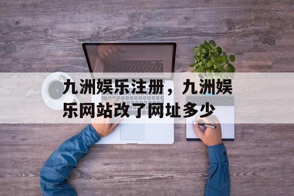 九洲娱乐注册，九洲娱乐网站改了网址多少