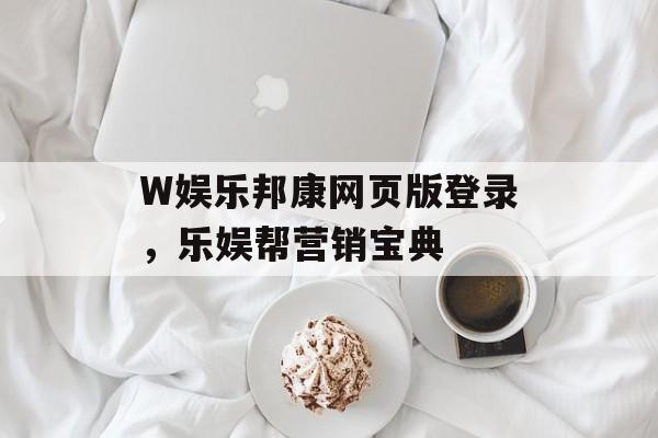 W娱乐邦康网页版登录，乐娱帮营销宝典