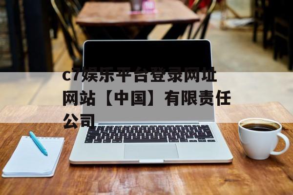 c7娱乐平台登录网址网站【中国】有限责任公司