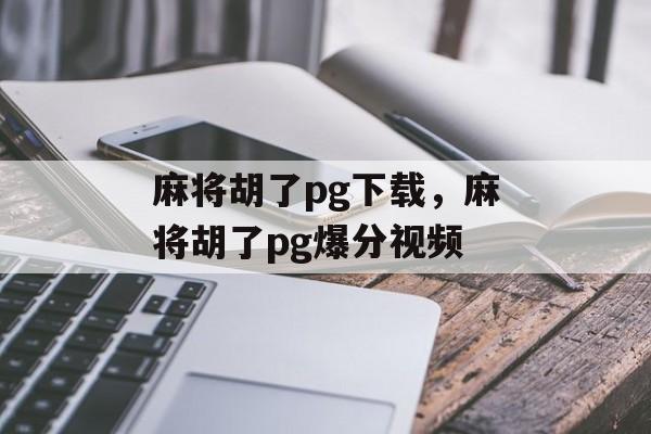 麻将胡了pg下载，麻将胡了pg爆分视频