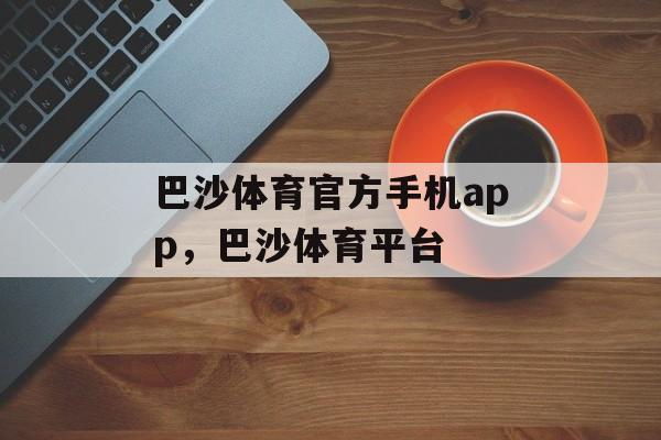 巴沙体育官方手机app，巴沙体育平台