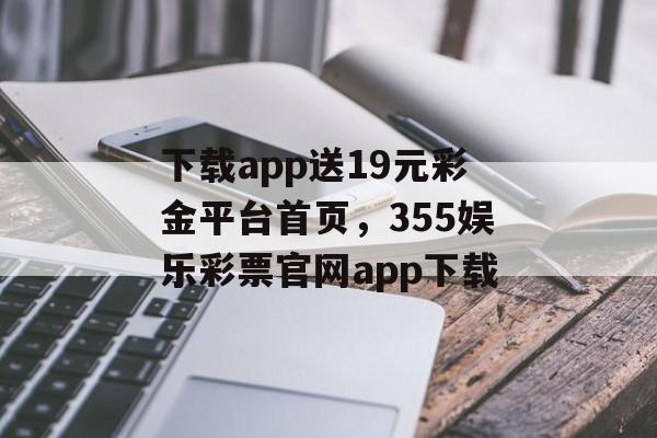 下载app送19元彩金平台首页，355娱乐彩票官网app下载