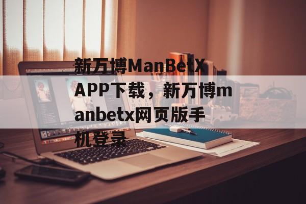 新万博ManBetXAPP下载，新万博manbetx网页版手机登录