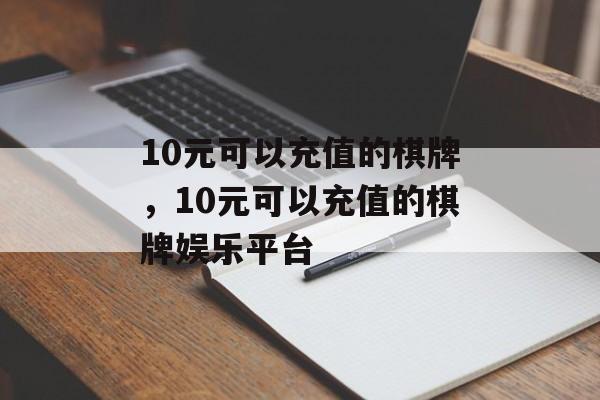 10元可以充值的棋牌，10元可以充值的棋牌娱乐平台