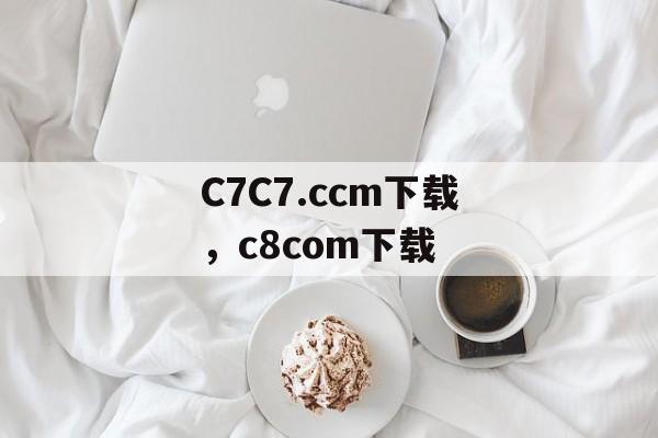 C7C7.ccm下载，c8com下载