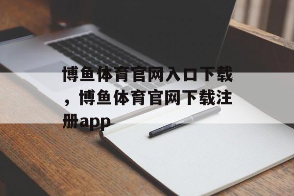 博鱼体育官网入口下载，博鱼体育官网下载注册app