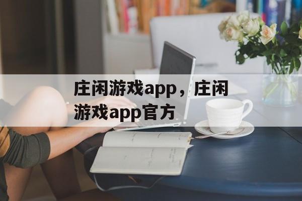 庄闲游戏app，庄闲游戏app官方