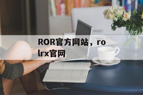 ROR官方网站，rolrx官网