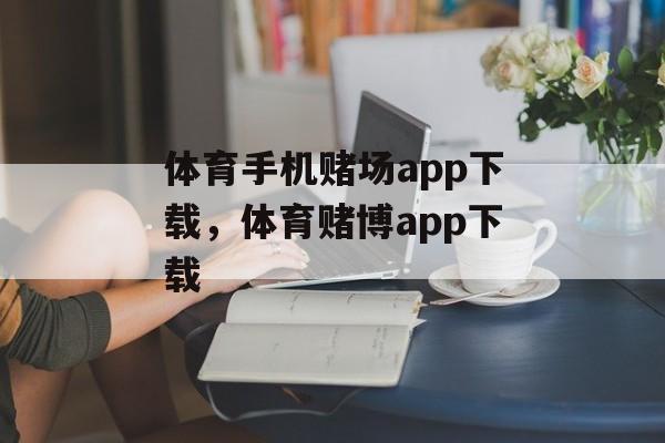 体育手机赌场app下载，体育赌博app下载