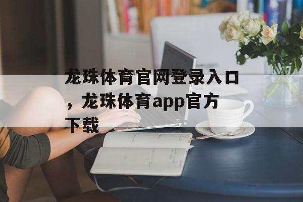 龙珠体育官网登录入口，龙珠体育app官方下载