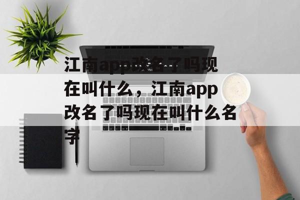 江南app改名了吗现在叫什么，江南app改名了吗现在叫什么名字