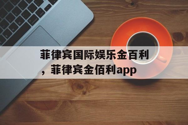 菲律宾国际娱乐金百利，菲律宾金佰利app